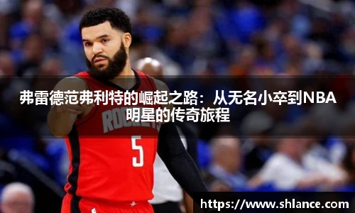 弗雷德范弗利特的崛起之路：从无名小卒到NBA明星的传奇旅程