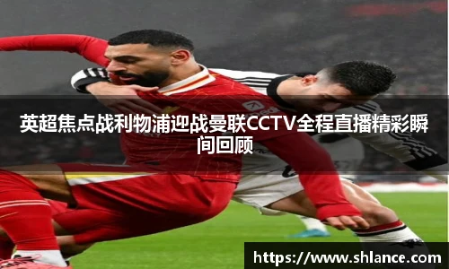 英超焦点战利物浦迎战曼联CCTV全程直播精彩瞬间回顾