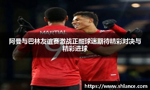 阿曼与巴林友谊赛激战正酣球迷期待精彩对决与精彩进球